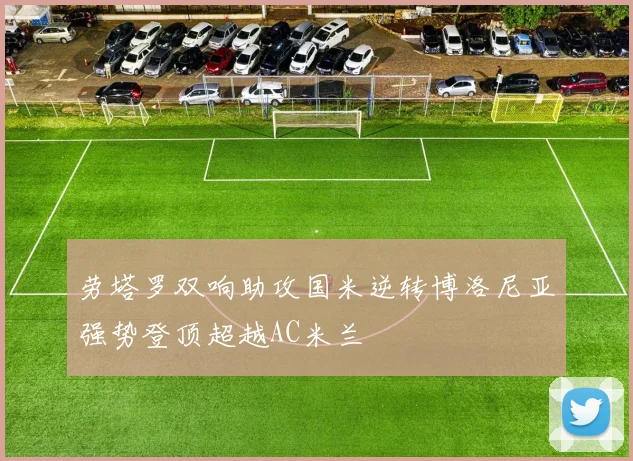 劳塔罗双响助攻国米逆转博洛尼亚强势登顶超越AC米兰
