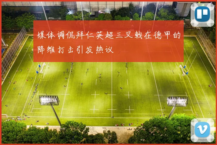 媒体调侃拜仁英超三叉戟在德甲的降维打击引发热议