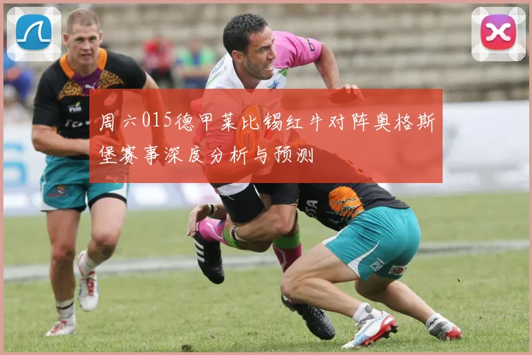 周六015德甲莱比锡红牛对阵奥格斯堡赛事深度分析与预测